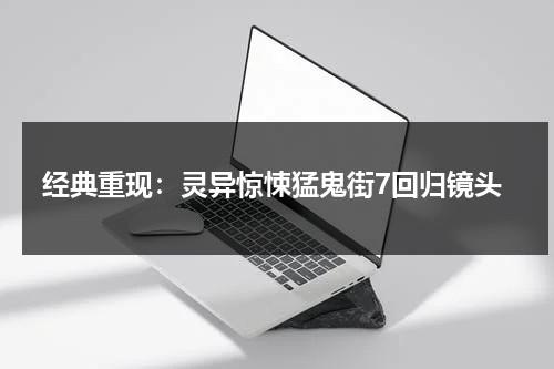 经典重现：灵异惊悚猛鬼街7回归镜头（猛鬼街7百度百科）-第1张图片-九妖电影