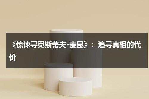 《惊悚寻觅斯蒂夫·麦昆》：追寻真相的代价（惊悚什么）-第1张图片-九妖电影