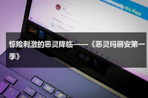 惊险刺激的恶灵降临——《恶灵玛丽安第一季》（恶灵玛丽安结局）-第1张图片-九妖电影
