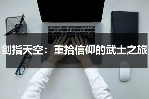剑指天空：重拾信仰的武士之旅（剑指天下百科大全）-第1张图片-九妖电影