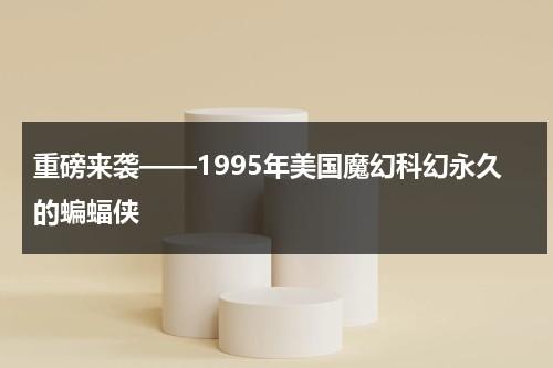 重磅来袭——1995年美国魔幻科幻永久的蝙蝠侠（66年蝙蝠侠）-第1张图片-九妖电影