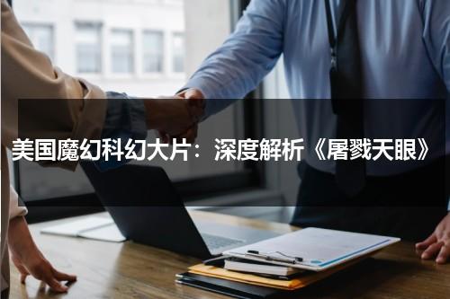 美国魔幻科幻大片：深度解析《屠戮天眼》（屠戮功臣什么意思）-第1张图片-九妖电影