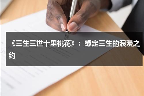 《三生三世十里桃花》：缘定三生的浪漫之约（三生三世十里桃花是一部什么剧）-第1张图片-九妖电影