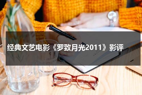 经典文艺电影《罗致月光2011》影评（罗致影视是正规公司吗）-第1张图片-九妖电影