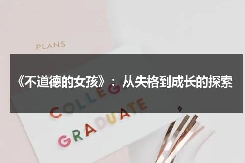 《不道德的女孩》：从失格到成长的探索（不道德的世界女主演是谁扮演的）-第1张图片-九妖电影