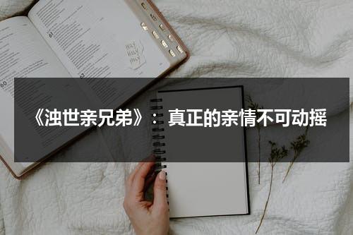 《浊世亲兄弟》：真正的亲情不可动摇（浊世打一生肖）-第1张图片-九妖电影
