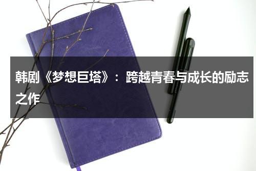 韩剧《梦想巨塔》：跨越青春与成长的励志之作（梦想巨塔在线观看）-第1张图片-九妖电影