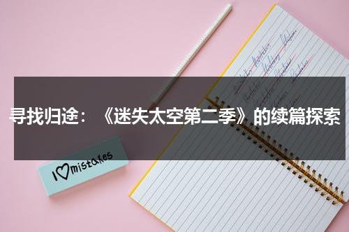 寻找归途：《迷失太空第二季》的续篇探索（迷失太空剧情介绍）-第1张图片-九妖电影