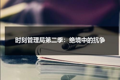 时刻管理局第二季：绝境中的抗争（时间管理局很强吗）-第1张图片-九妖电影