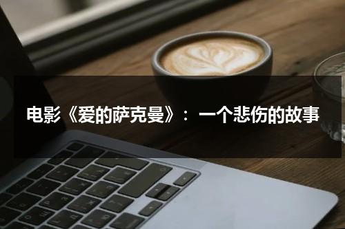 电影《爱的萨克曼》：一个悲伤的故事（萨克斯爱的罗曼史独奏曲）-第1张图片-九妖电影