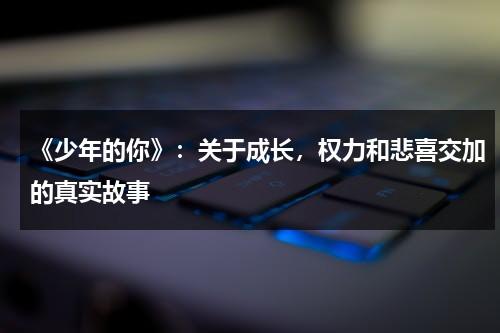 《少年的你》：关于成长，权力和悲喜交加的真实故事（少年的你讲述的是什么意思）-第1张图片-九妖电影
