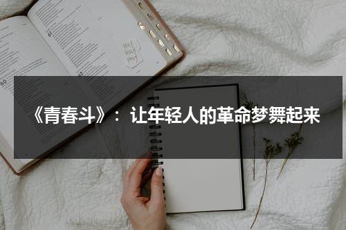 《青春斗》：让年轻人的革命梦舞起来（青春斗9）-第1张图片-九妖电影