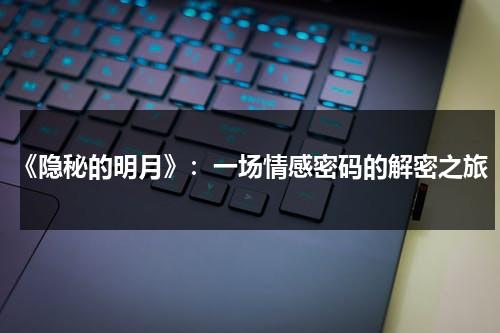 《隐秘的明月》：一场情感密码的解密之旅（隐秘的明星）-第1张图片-九妖电影