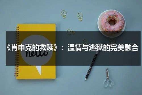 《肖申克的救赎》：温情与逃狱的完美融合（肖申克的救赎肖申克）-第1张图片-九妖电影