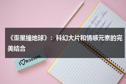 《歪星撞地球》：科幻大片和情感元素的完美结合（美剧歪星撞地球）-第1张图片-九妖电影