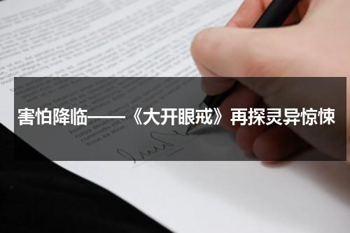 害怕降临——《大开眼戒》再探灵异惊悚（大开眼戒电影讲的是啥意思）-第1张图片-九妖电影