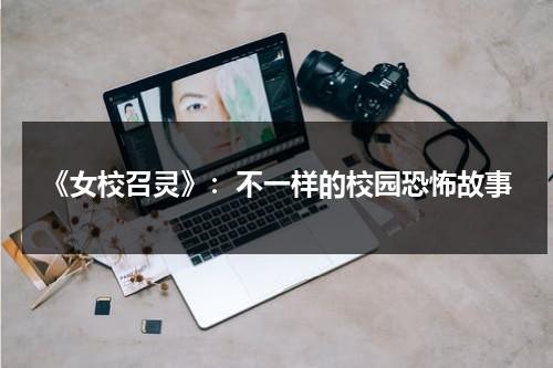 《女校召灵》：不一样的校园恐怖故事（女校召灵简介）-第1张图片-九妖电影