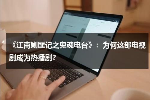 《江南剿匪记之鬼魂电台》：为何这部电视剧成为热播剧？（江南缴剿匪记电影）-第1张图片-九妖电影