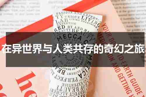 在异世界与人类共存的奇幻之旅（在异世界谈恋爱）-第1张图片-九妖电影