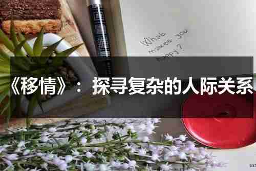 《移情》：探寻复杂的人际关系（什么是移情,移情有何作用）-第1张图片-九妖电影