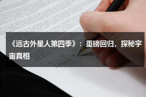 《远古外星人第四季》：重磅回归，探秘宇宙真相（远古外星人第十五季哔哩哔哩）-第1张图片-九妖电影