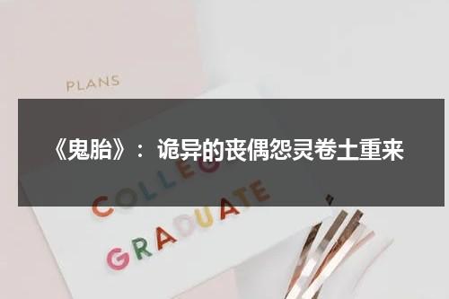 《鬼胎》：诡异的丧偶怨灵卷土重来（鬼胎是什么）-第1张图片-九妖电影