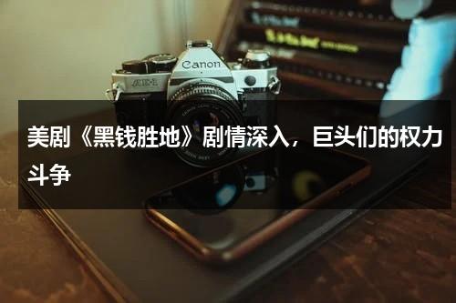 美剧《黑钱胜地》剧情深入，巨头们的权力斗争（美剧黑钱胜地第二季在线观看）-第1张图片-九妖电影