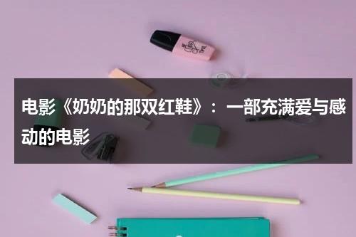 电影《奶奶的那双红鞋》：一部充满爱与感动的电影（奶奶的鞋子简笔画怎么画）-第1张图片-九妖电影