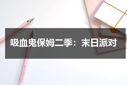吸血鬼保姆二季：末日派对（吸血鬼保姆1 电视剧在线观看）-第1张图片-九妖电影