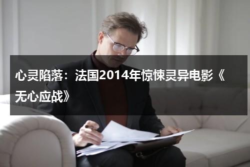 心灵陷落：法国2014年惊悚灵异电影《无心应战》（无心这首歌是什么故事）-第1张图片-九妖电影