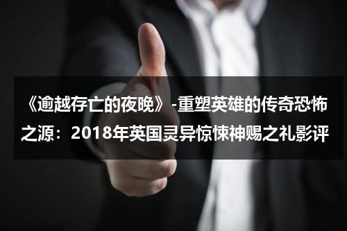 《逾越存亡的夜晚》-重塑英雄的传奇恐怖之源：2018年英国灵异惊悚神赐之礼影评（逾越之举什么意思解释词语）-第1张图片-九妖电影