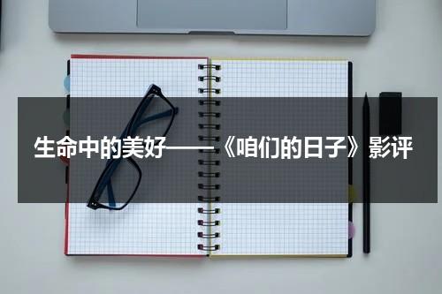 生命中的美好——《咱们的日子》影评（咱们电视剧）-第1张图片-九妖电影