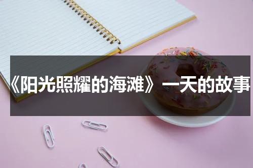 《阳光照耀的海滩》一天的故事（阳光照射在海面上扩句）-第1张图片-九妖电影