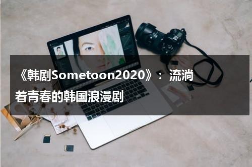 《韩剧Sometoon2020》：流淌着青春的韩国浪漫剧（剧名《越南女子队》）-第1张图片-九妖电影