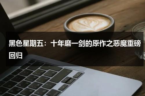 黑色星期五：十年磨一剑的原作之恶魔重磅回归（黑色星期五之夜黑色恶魔）-第1张图片-九妖电影