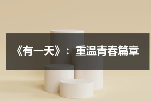 《有一天》：重温青春篇章（歌曲 有一天）-第1张图片-九妖电影