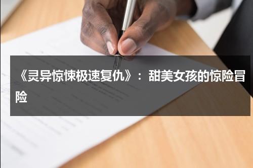 《灵异惊悚极速复仇》：甜美女孩的惊险冒险（继续播放灵异惊悚片的电视剧）-第1张图片-九妖电影