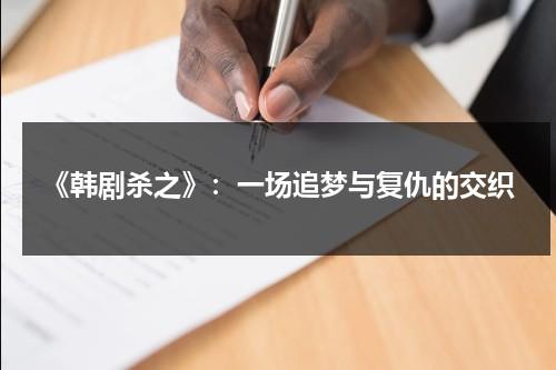 《韩剧杀之》：一场追梦与复仇的交织（韩国电视剧杀之的剧情介绍）-第1张图片-九妖电影