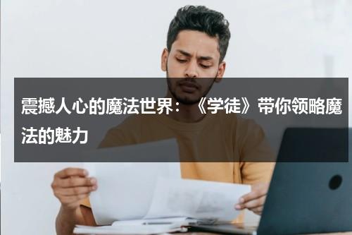 震撼人心的魔法世界：《学徒》带你领略魔法的魅力（《魔法学徒》）-第1张图片-九妖电影