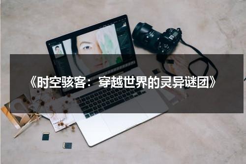 《时空骇客：穿越世界的灵异谜团》（时空骇客多少点券可以买）-第1张图片-九妖电影