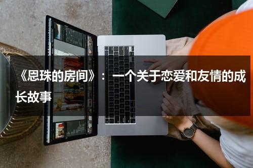 《恩珠的房间》：一个关于恋爱和友情的成长故事（恩珠的房间男女主什么时候在一起）-第1张图片-九妖电影