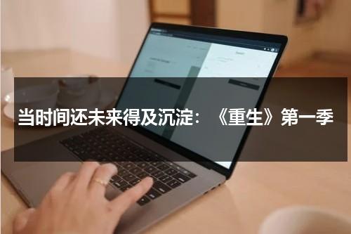 当时间还未来得及沉淀：《重生》第一季（播放剧重生）-第1张图片-九妖电影