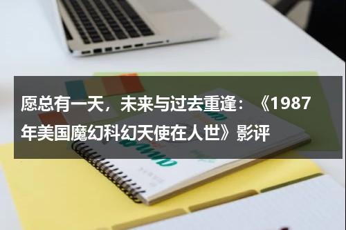 愿总有一天，未来与过去重逢：《1987年美国魔幻科幻天使在人世》影评（1987年美国科幻电影有哪些）-第1张图片-九妖电影
