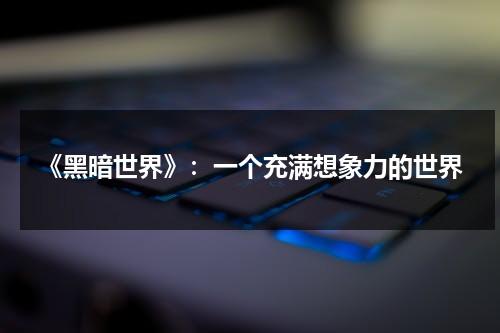 《黑暗世界》：一个充满想象力的世界（WOD黑暗世界本质神性）-第1张图片-九妖电影