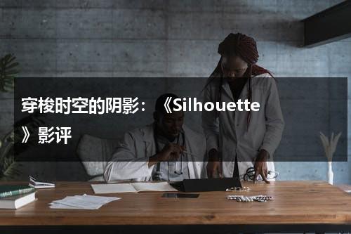 穿梭时空的阴影：《Silhouette》影评（silhouetted翻译）-第1张图片-九妖电影