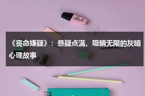 《丧命嫌疑》：悬疑点满、吸睛无限的灰暗心理故事（导致丧命）-第1张图片-九妖电影