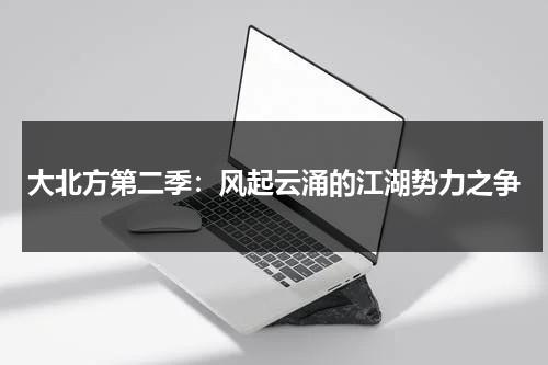 大北方第二季：风起云涌的江湖势力之争（大北方第一季）-第1张图片-九妖电影