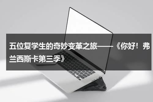 五位复学生的奇妙变革之旅——《你好！弗兰西斯卡第三季》（弗兰西斯电影百度网盘）-第1张图片-九妖电影