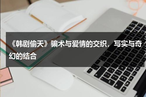 《韩剧偷天》骗术与爱情的交织，写实与奇幻的结合（免费版电影偷天陷阱）-第1张图片-九妖电影