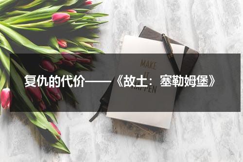 复仇的代价——《故土：塞勒姆堡》（呼斯楞《故乡》歌词）-第1张图片-九妖电影